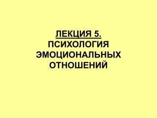 ЛЕКЦИЯ 5. ПСИХОЛОГИЯ ЭМОЦИОНАЛЬНЫХ ОТНОШЕНИЙ