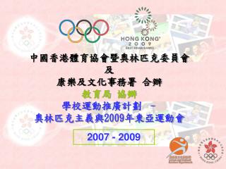 中國香港體育協會暨奧林匹克委員會 及 康樂及文化事務署 合辦 教育局 協辦 學校運動推廣計劃 – 奧林匹克主義與 2009 年東亞運動會