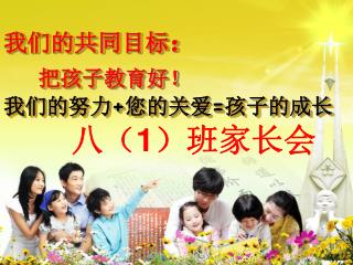 我们的共同目标 ： 把孩子教育好！ 我们的努力 + 您的关爱 = 孩子的成长