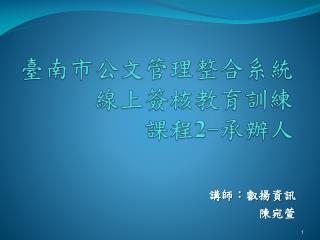 臺南市公文管理整合系統 線上簽核教育訓練 課程 2 - 承辦人