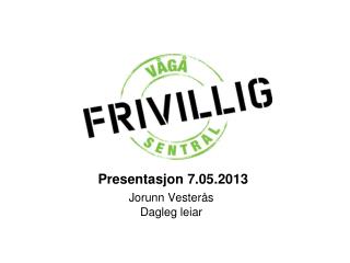 Presentasjon 7.05.2013 Jorunn Vesterås Dagleg leiar