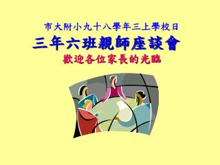 市大附小九十八學年三上學校日 三年六班親師座談會 歡迎各位家長的光臨