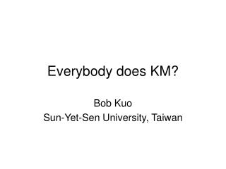 Everybody does KM?