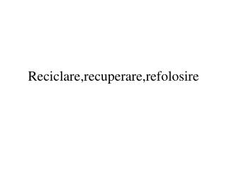 Reciclare,recuperare,refolosire