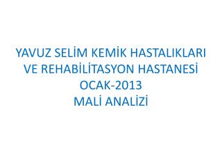 YAVUZ SELİM KEMİK HASTALIKLARI VE REHABİLİTASYON HASTANESİ OCAK-2013 MALİ ANALİZİ