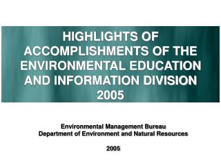 HIGHLIGHTS OF ACCOMPLISHMENTS OF THE ENVIRONMENTAL EDUCATION AND INFORMATION DIVISION 2005