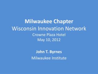Milwaukee Chapter Wisconsin Innovation Network Crowne Plaza Hotel May 10, 2012