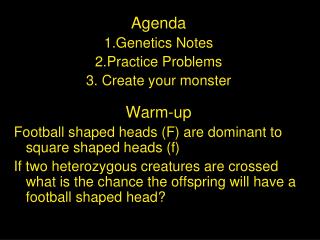 Agenda 1.Genetics Notes 2.Practice Problems 3. Create your monster Warm-up Football shaped heads (F) are dominant to squ