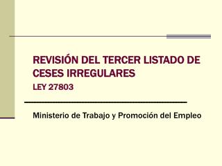 REVISIÓN DEL TERCER LISTADO DE CESES IRREGULARES 	LEY 27803