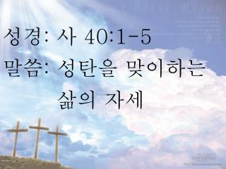 성경 : 사 40:1-5 말씀 : 성탄을 맞이하는