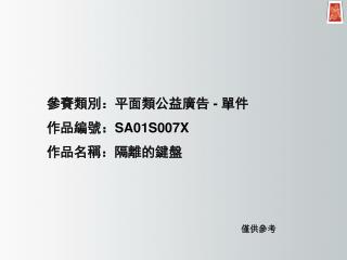參賽類別：平面類公益廣告 - 單件 作品編號： SA01S007X 作品名稱： 隔離的鍵盤