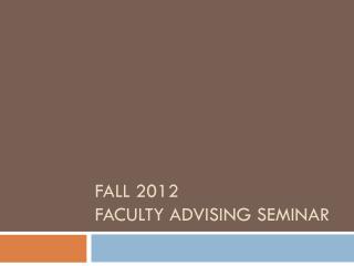 Fall 2012 Faculty Advising Seminar