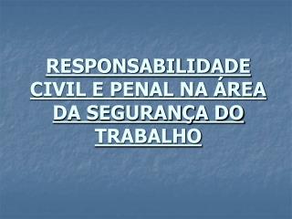 RESPONSABILIDADE CIVIL E PENAL NA ÁREA DA SEGURANÇA DO TRABALHO