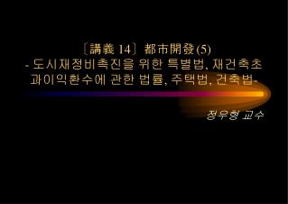 〔 講義 14〕 都市開發 (5) - 도시재정비촉진을 위한 특별법 , 재건축초과이익환수에 관한 법률 , 주택법 , 건축법 -