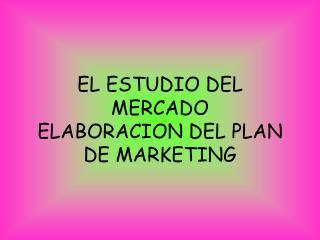 EL ESTUDIO DEL MERCADO ELABORACION DEL PLAN DE MARKETING