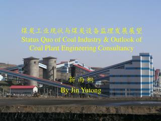 煤炭工业现状与煤炭设备监理发展展望 Status Quo of Coal Industry &amp; Outlook of Coal Plant Engineering Consultancy