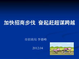 加快招商步伐 奋起赶超谋跨越 市招商局 李德峰 2012.04