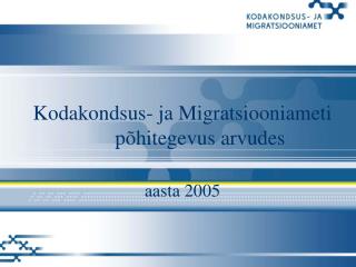 Kodakondsus- ja Migratsiooniameti	põhitegevus arvudes aasta 2005