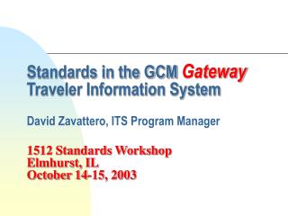Standards in the GCM Gateway Traveler Information System David Zavattero, ITS Program Manager 1512 Standards Workshop E