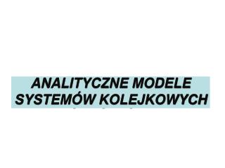 ANALITYCZNE MODELE SYSTEMÓW KOLEJKOWYCH