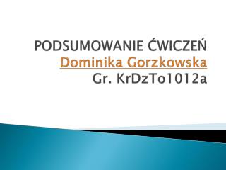 PODSUMOWANIE ĆWICZEŃ Dominika Gorzkowska Gr. KrDzTo1012a