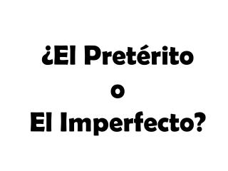 ¿El Pretérito o El Imperfecto?