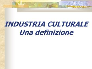 INDUSTRIA CULTURALE Una definizione