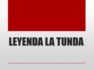 LEYENDA LA TUNDA