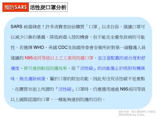 SARS 病毒肆虐！許多消費者紛紛購買「口罩」以求自保，建議口罩可 以減少口鼻的暴露，降低病毒入侵的機會，但不能完全避免致病的可能