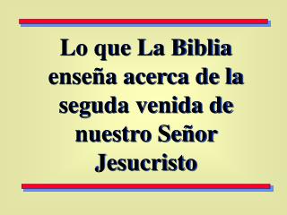 Lo que La Biblia enseña acerca de la seguda venida de nuestro Señor Jesucristo