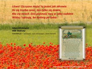 Litwo! Ojczyzno moja! ty jesteś jak zdrowie. Ile cię trzeba cenić, ten tylko się dowie,