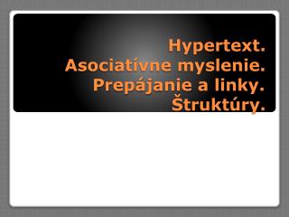 Hypertext. 	Asociatívne myslenie. 		Prepájanie a linky.			Štruktúry.