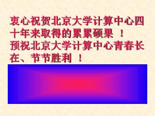 衷心祝贺北京大学计算中心四十年来取得的累累硕果 ！ 预祝北京大学计算中心青春长在、节节胜利 ！