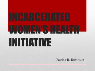 INCARCERATED WOMEN’S HEALTH INITIATIVE