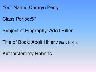 Your Name: Camryn Perry Class Period:5 th Subject of Biography: Adolf Hitler