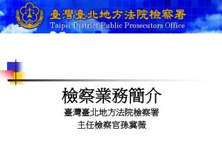 檢察業務簡介 臺灣臺北地方法院檢察署 主任檢察官孫冀薇