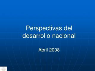 Perspectivas del desarrollo nacional Abril 2008