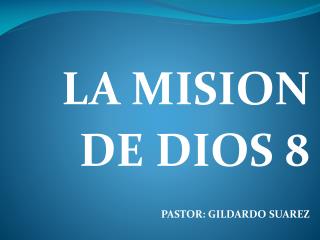 LA MISION DE DIOS 8 PASTOR: GILDARDO SUAREZ