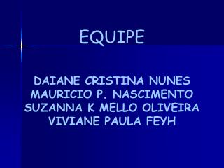 EQUIPE DAIANE CRISTINA NUNES MAURICIO P. NASCIMENTO SUZANNA K MELLO OLIVEIRA VIVIANE PAULA FEYH