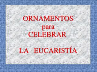 ORNAMENTOS para CELEBRAR LA EUCARISTÍA