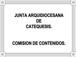 JUNTA ARQUIDIOCESANA DE CATEQUESIS. COMISION DE CONTENIDOS.