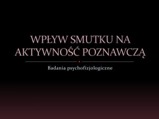 WPŁYW SMUTKU NA AKTYWNOŚĆ POZNAWCZĄ