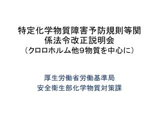 特定化学物質障害予防規則等関係法令改正説明会 （クロロホルム 他 ９物質を中心に）