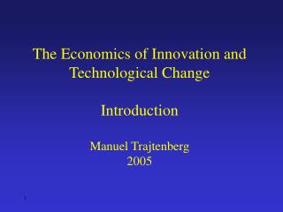 The Economics of Innovation and Technological Change Introduction Manuel Trajtenberg 2005