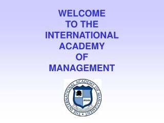 WELCOME TO THE INTERNATIONAL ACADEMY OF MANAGEMENT