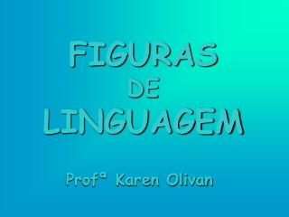 FIGURAS DE LINGUAGEM Profª Karen Olivan