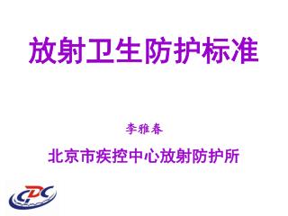 放射卫生防护标准 李雅春 北京市疾控中心放射防护所