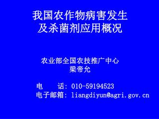 我国农作物病害发生 及杀菌剂应用概况 农业部全国农技推广中心 梁帝允 电 话 : 010-59194523 电子邮箱 : liangdiyun@agri