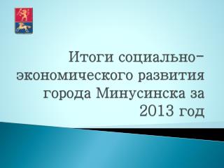 Итоги социально-экономического развития города Минусинска за 2013 год