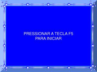 PRESSIONAR A TECLA F5 PARA INICIAR